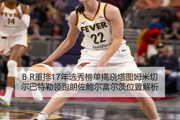 B R重排17年选秀榜单揭晓塔图姆米切尔巴特勒领跑朗佐鲍尔富尔茨位置解析