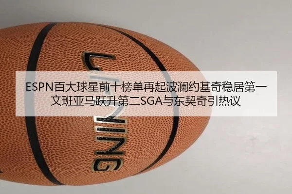 ESPN百大球星前十榜单再起波澜约基奇稳居第一文班亚马跃升第二SGA与东契奇引热议