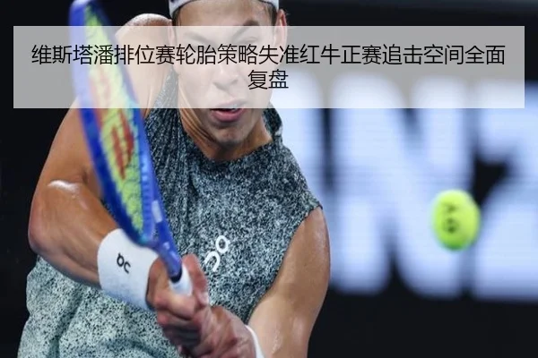 维斯塔潘排位赛轮胎策略失准红牛正赛追击空间全面复盘